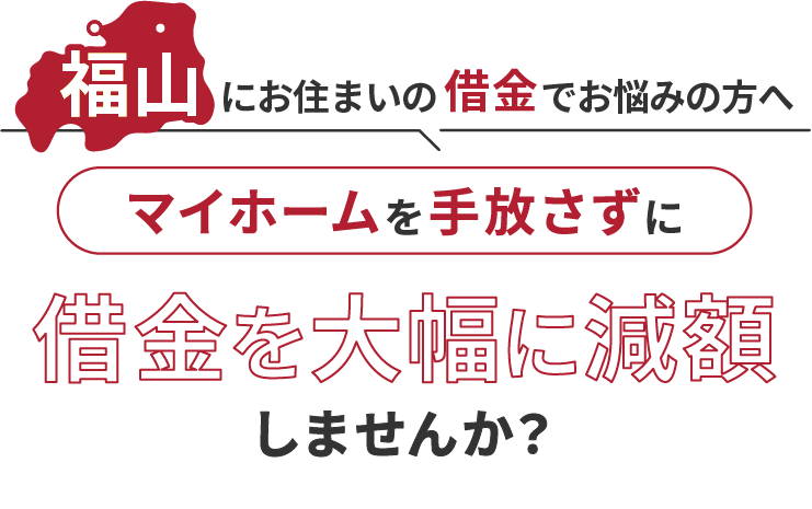 福山にお住いの借金でお悩みの方へマイホームを手放さずに借金を大幅に減額しませんか？